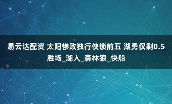 易云达配资 太阳惨败独行侠锁前五 湖勇仅剩0.5胜场_湖人_森林狼_快船