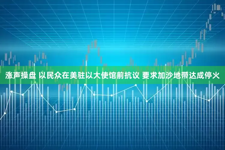 涨声操盘 以民众在美驻以大使馆前抗议 要求加沙地带达成停火