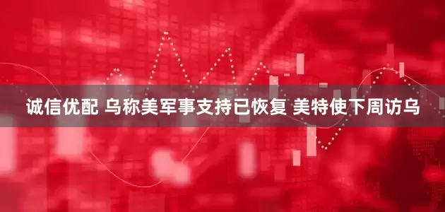 诚信优配 乌称美军事支持已恢复 美特使下周访乌