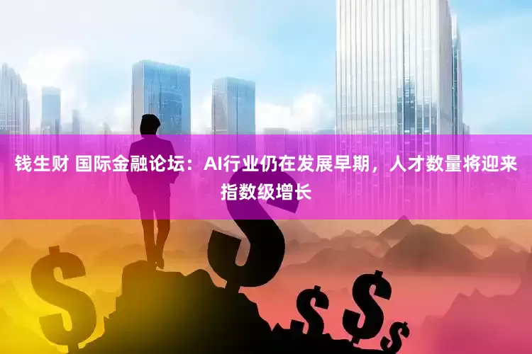 钱生财 国际金融论坛：AI行业仍在发展早期，人才数量将迎来指数级增长