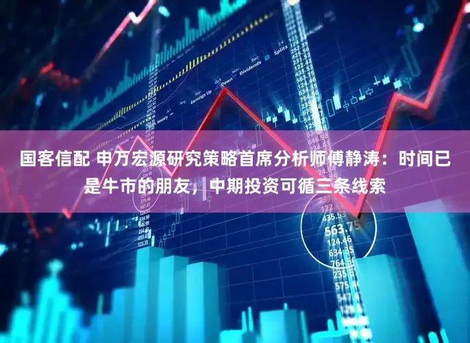 国客信配 申万宏源研究策略首席分析师傅静涛：时间已是牛市的朋友，中期投资可循三条线索
