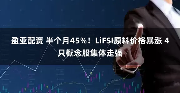 盈亚配资 半个月45%！LiFSI原料价格暴涨 4只概念股集体走强